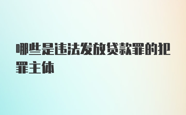 哪些是违法发放贷款罪的犯罪主体