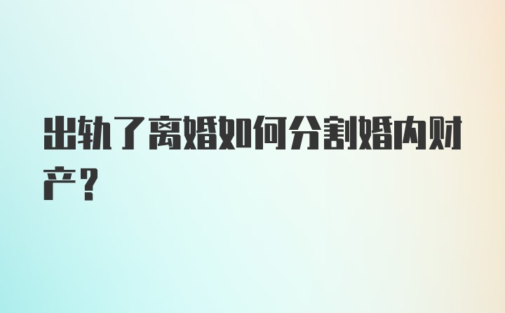 出轨了离婚如何分割婚内财产?