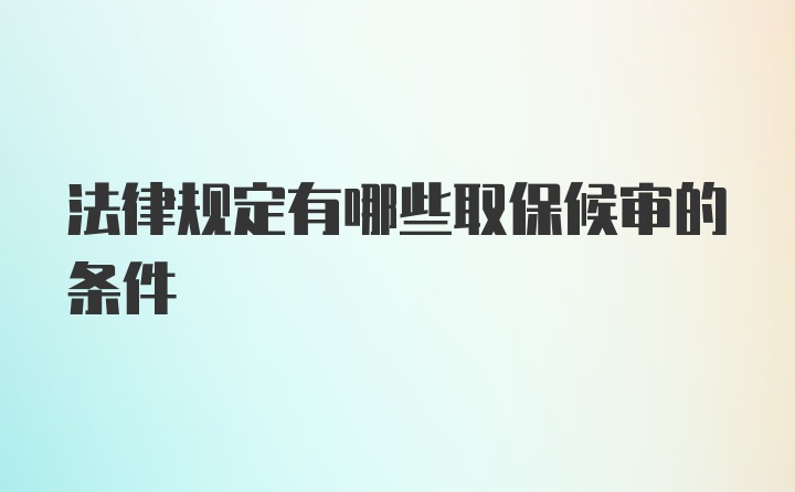 法律规定有哪些取保候审的条件