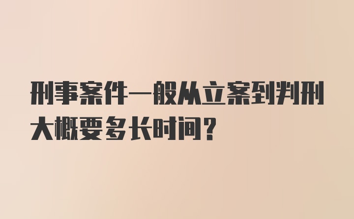 刑事案件一般从立案到判刑大概要多长时间？