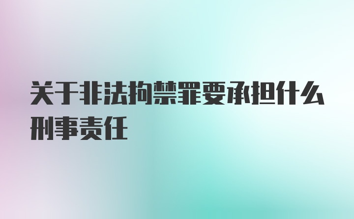 关于非法拘禁罪要承担什么刑事责任