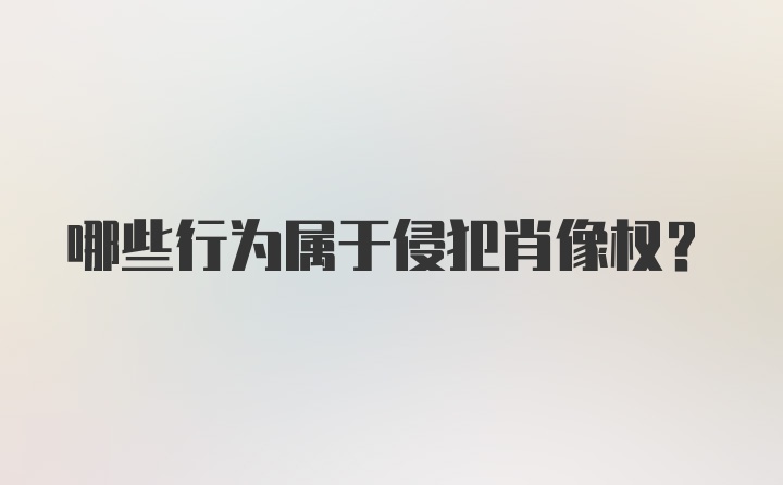 哪些行为属于侵犯肖像权?
