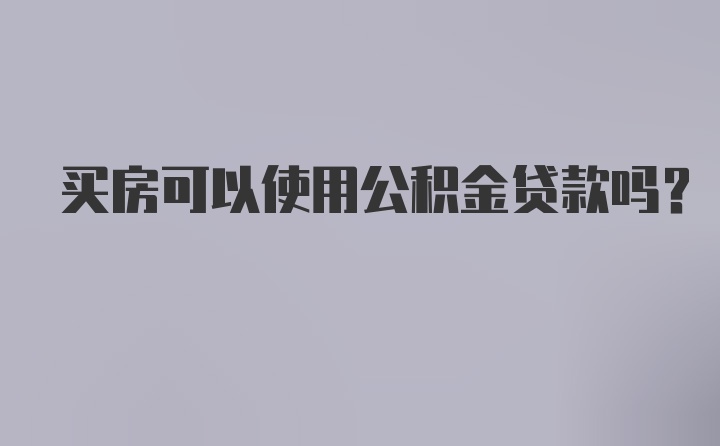 买房可以使用公积金贷款吗？