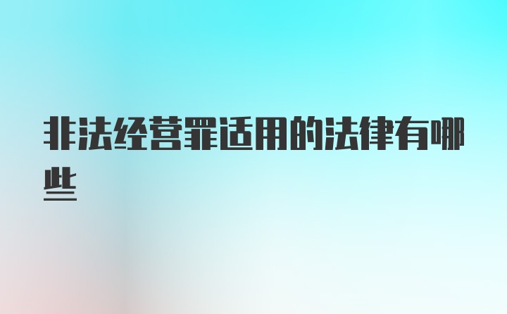 非法经营罪适用的法律有哪些