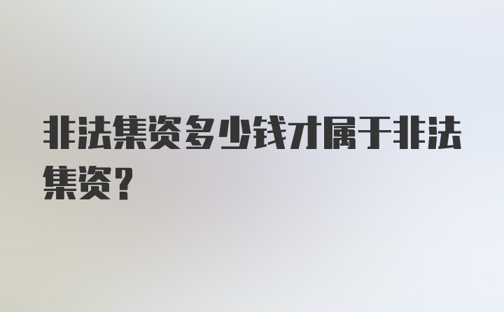 非法集资多少钱才属于非法集资？