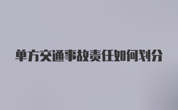 单方交通事故责任如何划分