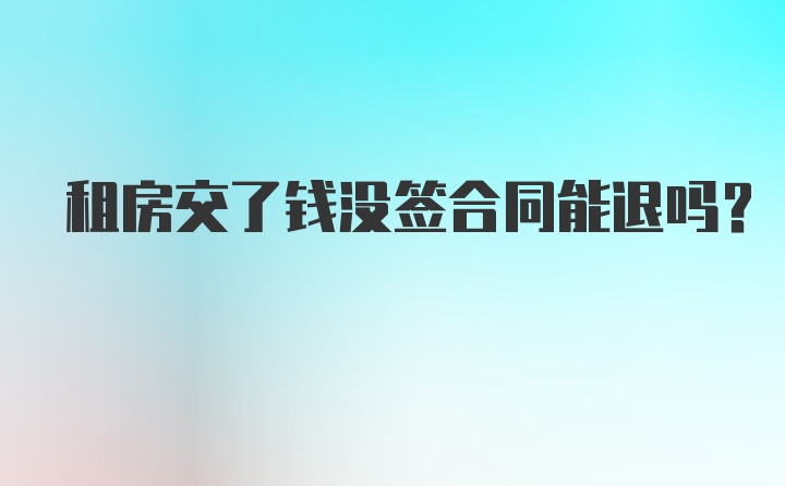 租房交了钱没签合同能退吗？