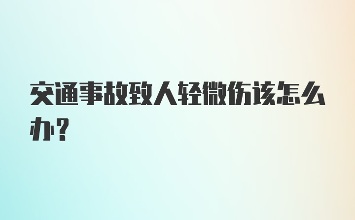 交通事故致人轻微伤该怎么办？