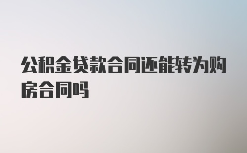 公积金贷款合同还能转为购房合同吗