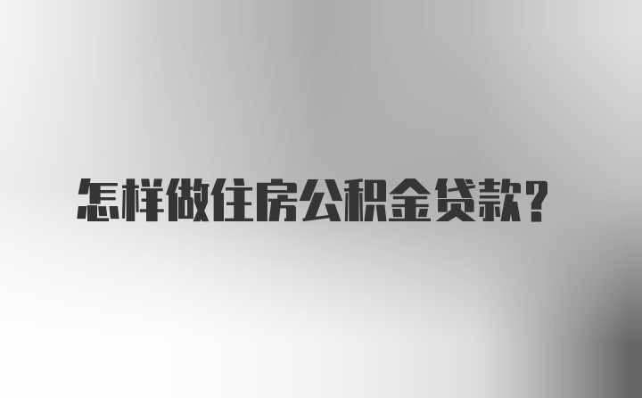 怎样做住房公积金贷款?