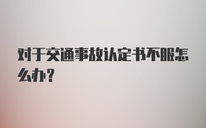 对于交通事故认定书不服怎么办？