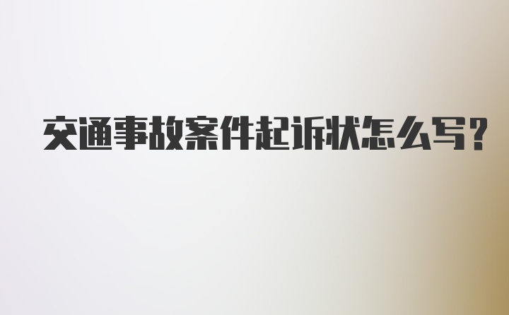 交通事故案件起诉状怎么写？