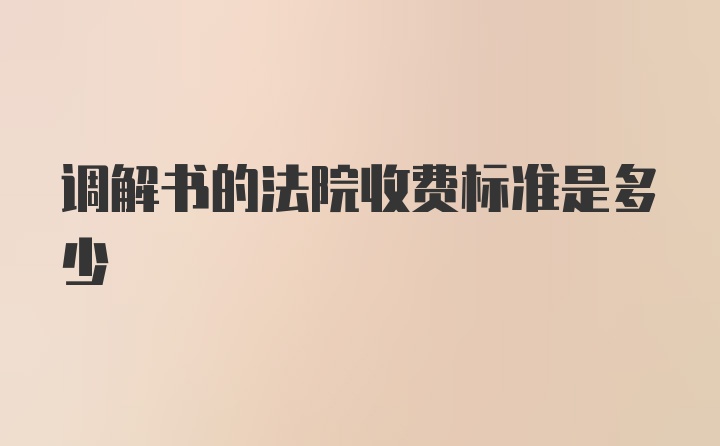 调解书的法院收费标准是多少