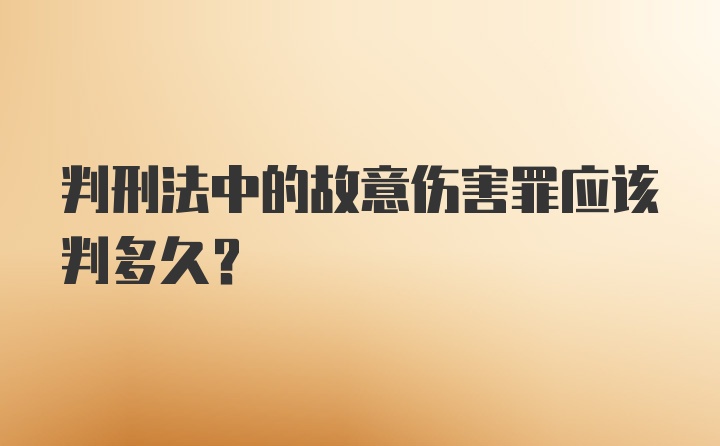 判刑法中的故意伤害罪应该判多久？