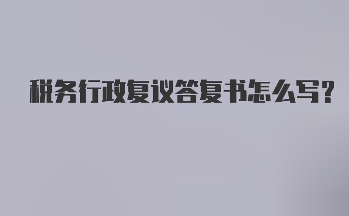 税务行政复议答复书怎么写？