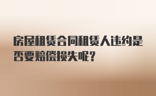 房屋租赁合同租赁人违约是否要赔偿损失呢？