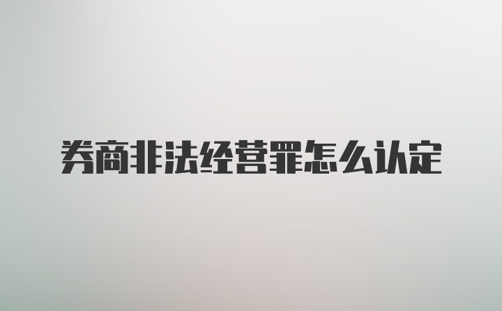 券商非法经营罪怎么认定