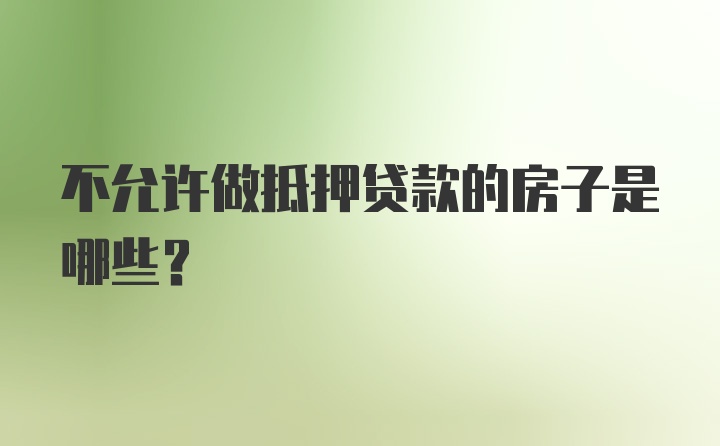 不允许做抵押贷款的房子是哪些？