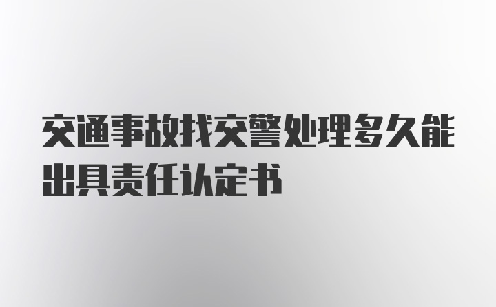 交通事故找交警处理多久能出具责任认定书