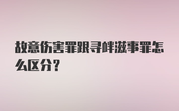 故意伤害罪跟寻衅滋事罪怎么区分？