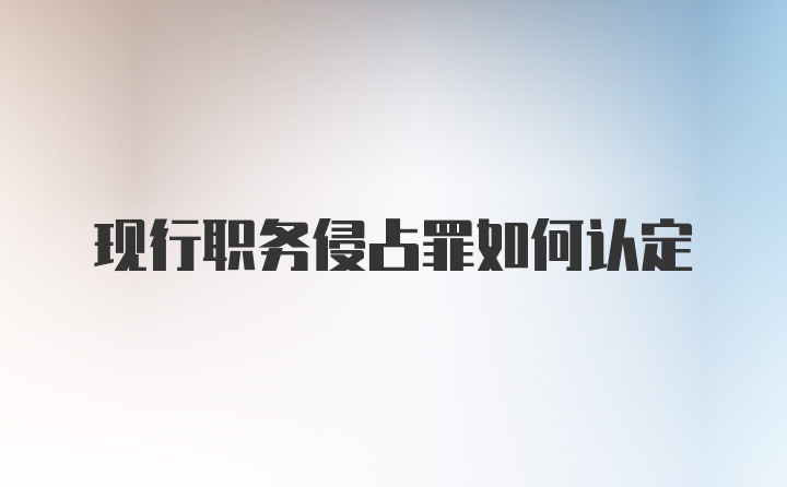 现行职务侵占罪如何认定