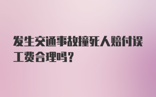 发生交通事故撞死人赔付误工费合理吗?