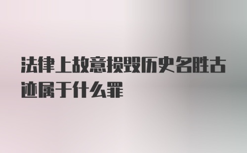 法律上故意损毁历史名胜古迹属于什么罪