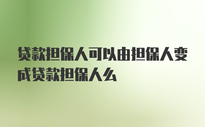 贷款担保人可以由担保人变成贷款担保人么