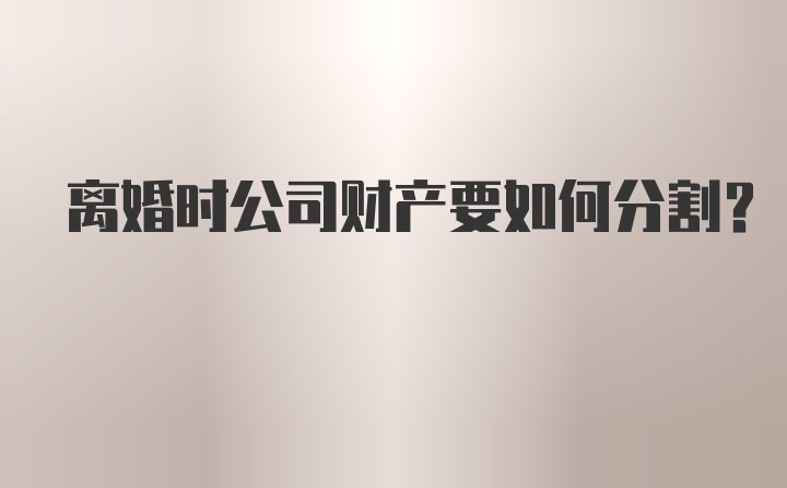 离婚时公司财产要如何分割？