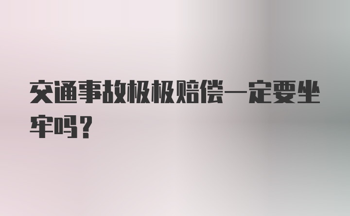 交通事故极极赔偿一定要坐牢吗？