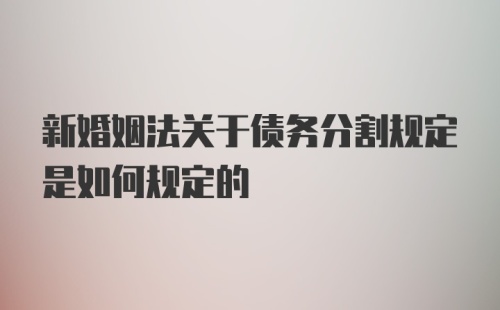 新婚姻法关于债务分割规定是如何规定的