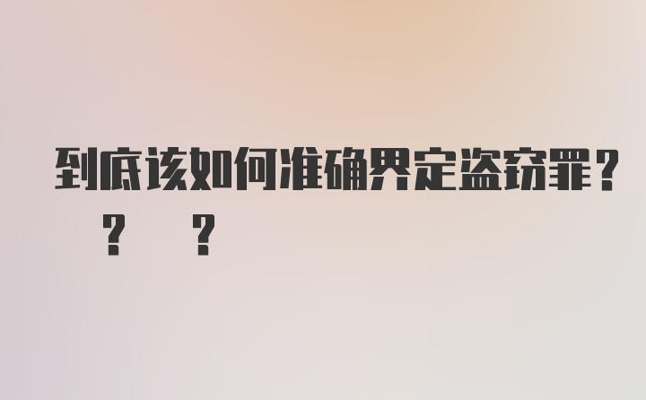 到底该如何准确界定盗窃罪? ? ?