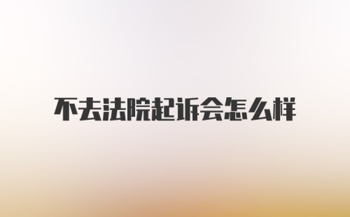 不去法院起诉会怎么样