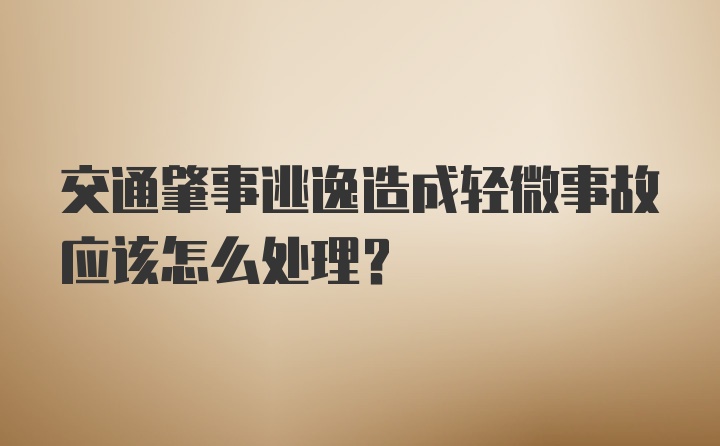 交通肇事逃逸造成轻微事故应该怎么处理？