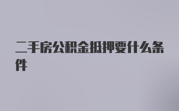 二手房公积金抵押要什么条件