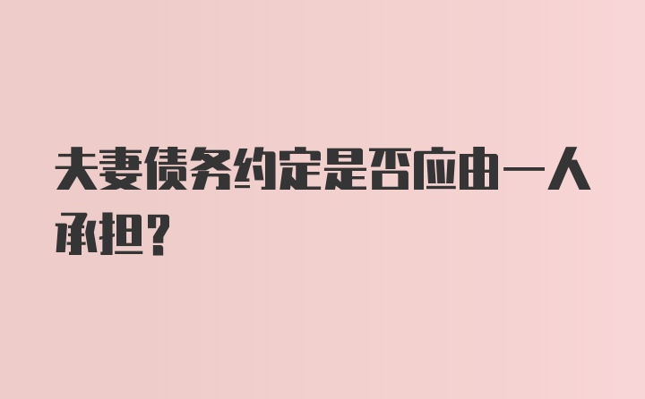 夫妻债务约定是否应由一人承担？