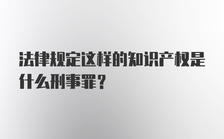 法律规定这样的知识产权是什么刑事罪？