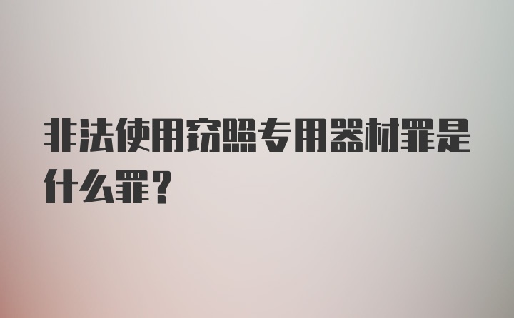 非法使用窃照专用器材罪是什么罪？