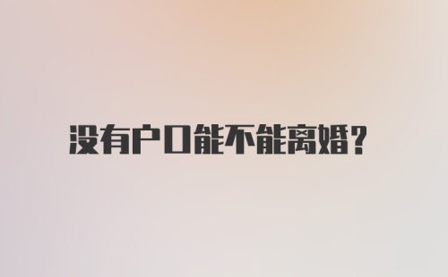 没有户口能不能离婚？