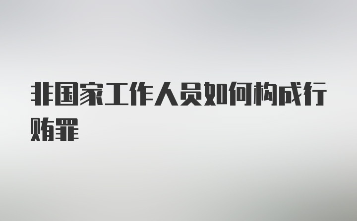 非国家工作人员如何构成行贿罪