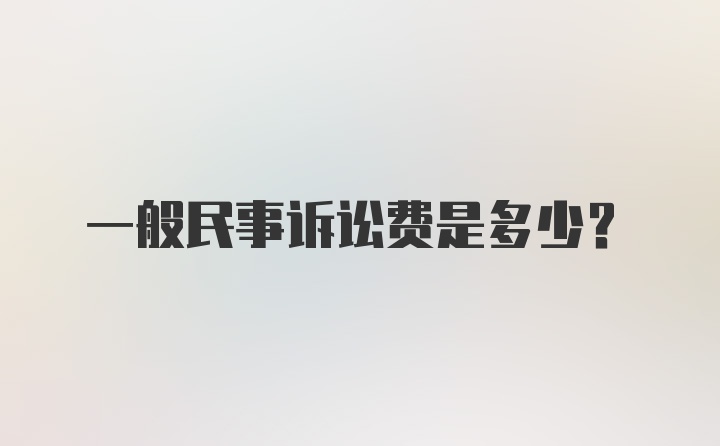 一般民事诉讼费是多少？