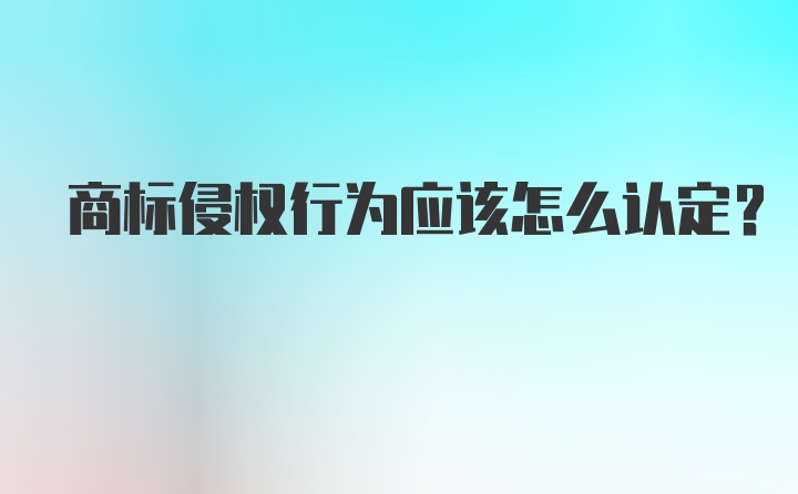 商标侵权行为应该怎么认定？