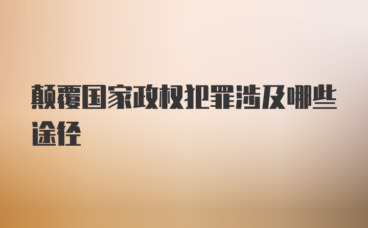 颠覆国家政权犯罪涉及哪些途径