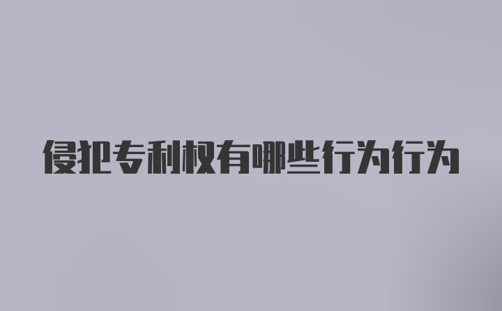 侵犯专利权有哪些行为行为