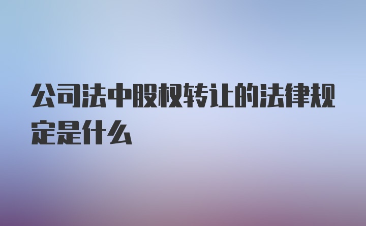 公司法中股权转让的法律规定是什么