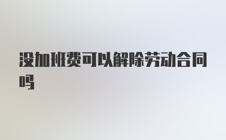 没加班费可以解除劳动合同吗