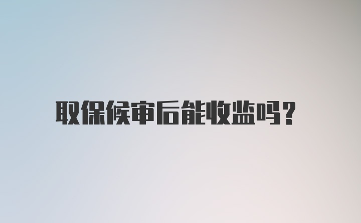 取保候审后能收监吗？