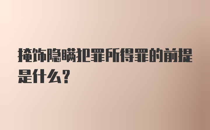 掩饰隐瞒犯罪所得罪的前提是什么?