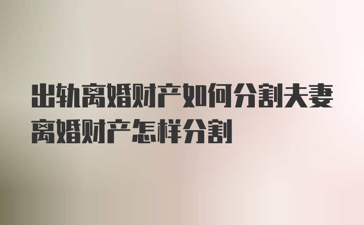 出轨离婚财产如何分割夫妻离婚财产怎样分割