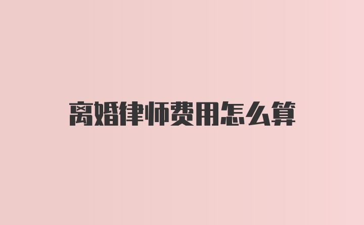 离婚律师费用怎么算